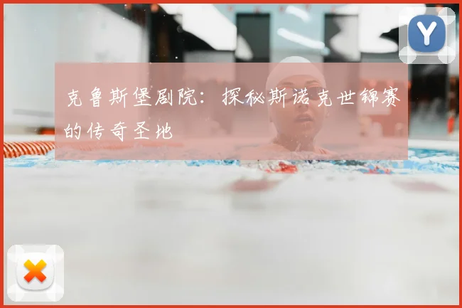 克鲁斯堡剧院:探秘斯诺克世锦赛的传奇圣地