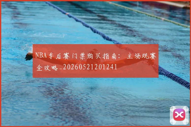 NBA季后赛门票购买指南:主场观赛全攻略_20260521201241