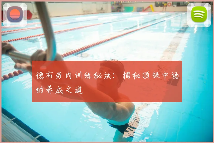 德布劳内训练秘诀：揭秘顶级中场的养成之道