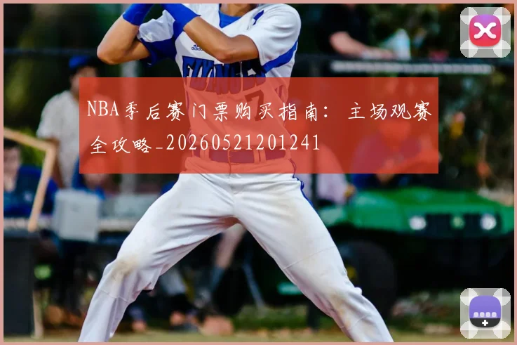 NBA季后赛门票购买指南:主场观赛全攻略_20260521201241