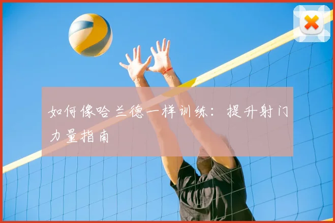 如何像哈兰德一样训练：提升射门力量指南