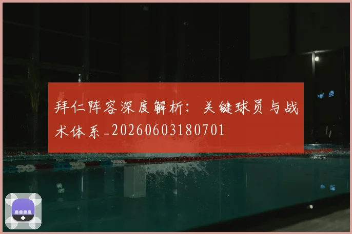 拜仁阵容深度解析：关键球员与战术体系_20260603180701