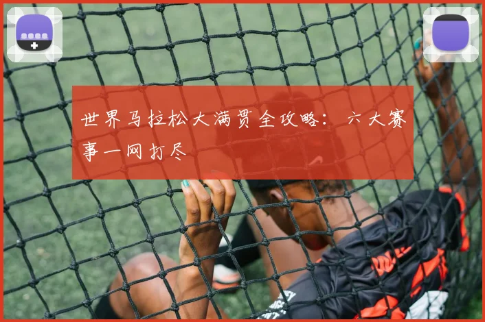 世界马拉松大满贯全攻略:六大赛事一网打尽