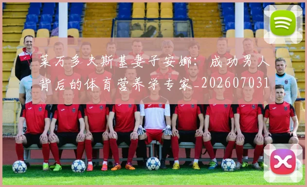 莱万多夫斯基妻子安娜：成功男人背后的体育营养学专家_20260703181802