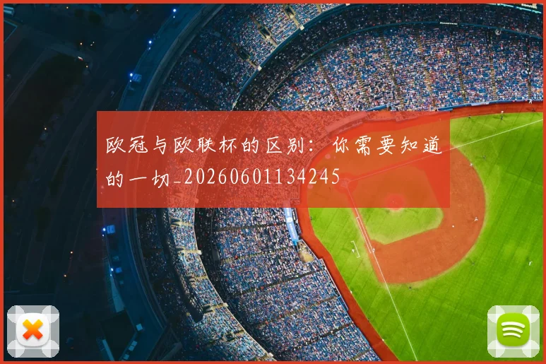 欧冠与欧联杯的区别：你需要知道的一切_20260601134245