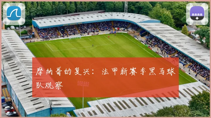 摩纳哥的复兴:法甲新赛季黑马球队观察