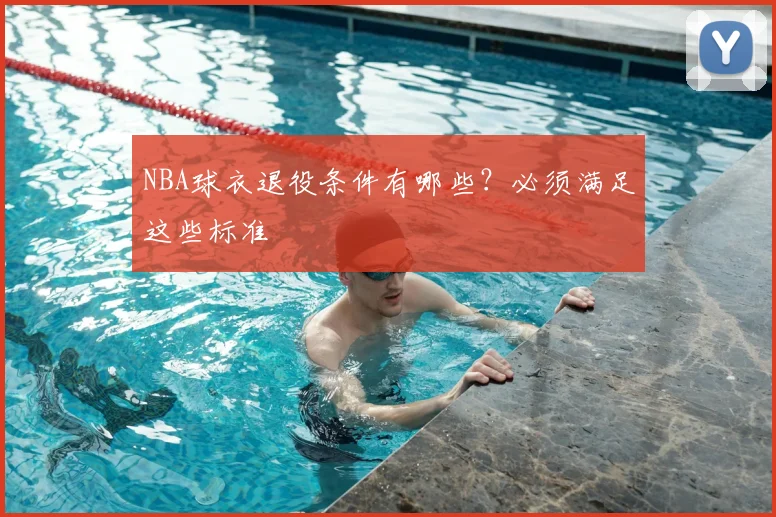NBA球衣退役条件有哪些？必须满足这些标准